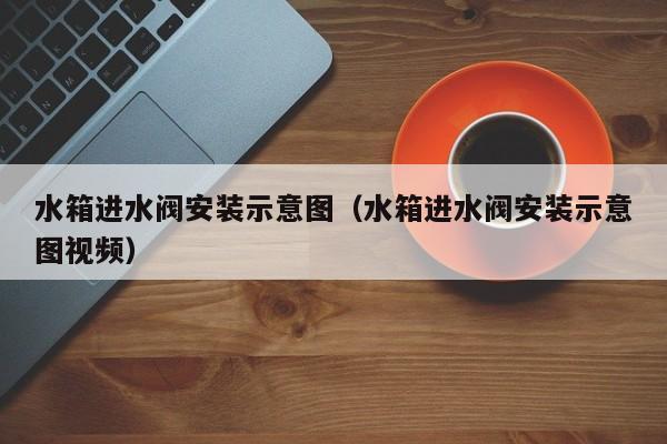 水箱进水阀安装示意图（水箱进水阀安装示意图视频）