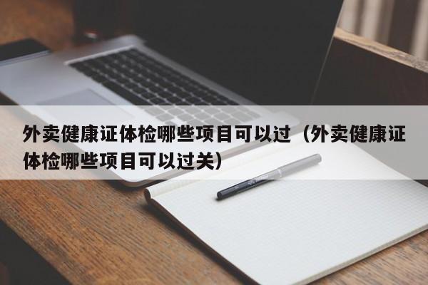 外卖健康证体检哪些项目可以过（外卖健康证体检哪些项目可以过关）