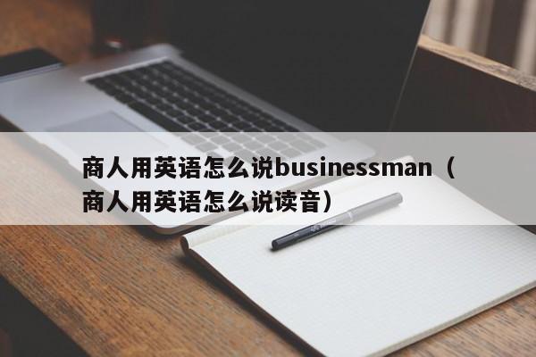 商人用英语怎么说businessman（商人用英语怎么说读音）