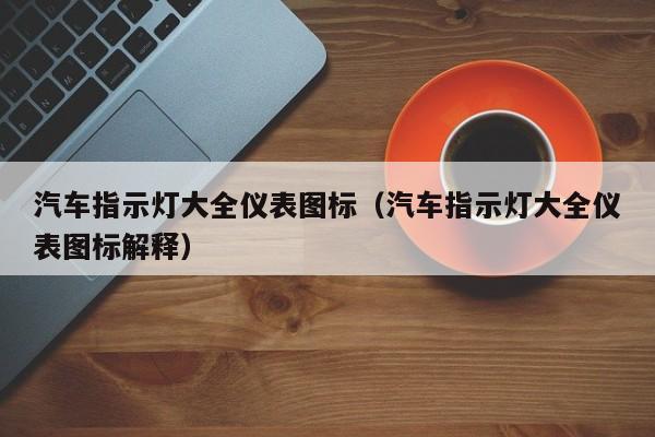 汽车指示灯大全仪表图标（汽车指示灯大全仪表图标解释）