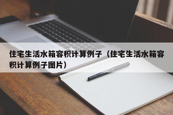 住宅生活水箱容积计算例子（住宅生活水箱容积计算例子图片）