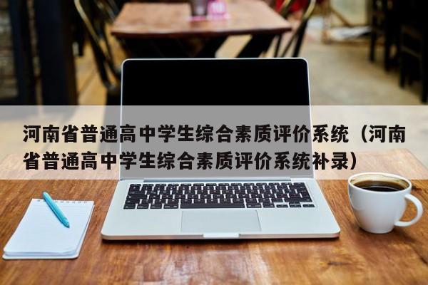 河南省普通高中学生综合素质评价系统（河南省普通高中学生综合素质评价系统补录）