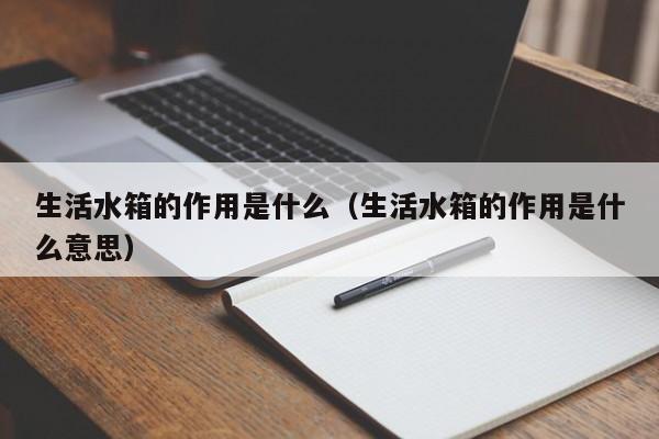 生活水箱的作用是什么（生活水箱的作用是什么意思）