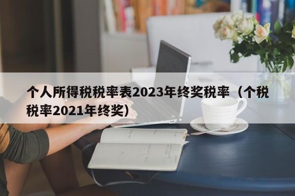 个人所得税税率表2023年终奖税率（个税税率2021年终奖）