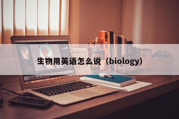 生物用英语怎么说（biology）