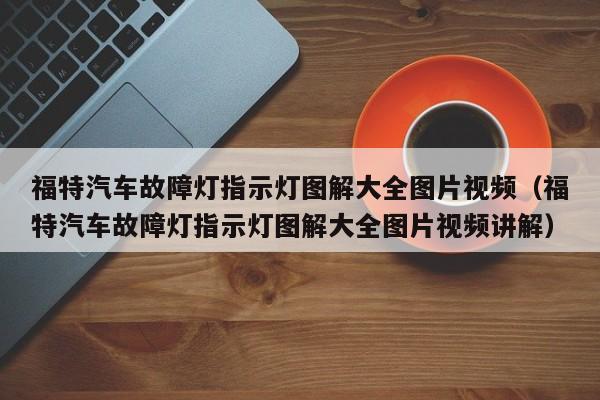 福特汽车故障灯指示灯图解大全图片视频（福特汽车故障灯指示灯图解大全图片视频讲解）