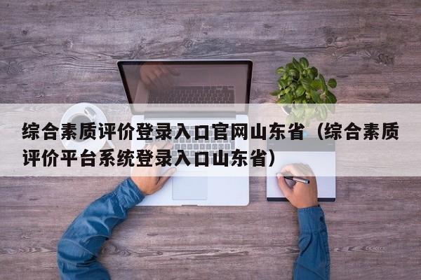 综合素质评价登录入口官网山东省（综合素质评价平台系统登录入口山东省）