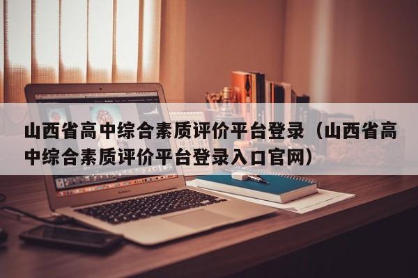 山西省高中综合素质评价平台登录（山西省高中综合素质评价平台登录入口官网）