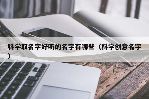 科学取名字好听的名字有哪些（科学创意名字）