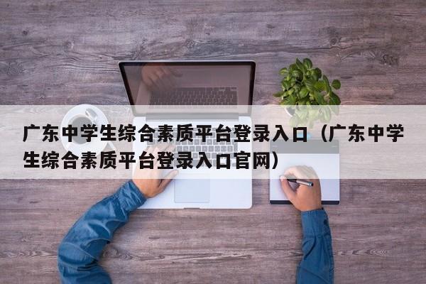 广东中学生综合素质平台登录入口（广东中学生综合素质平台登录入口官网）