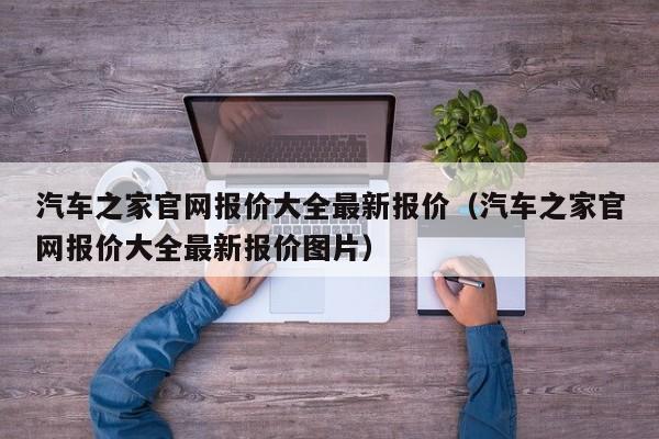 汽车之家官网报价大全最新报价（汽车之家官网报价大全最新报价图片）