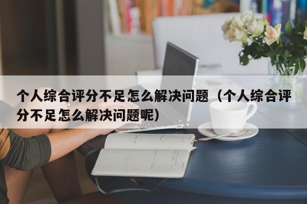 个人综合评分不足怎么解决问题（个人综合评分不足怎么解决问题呢）