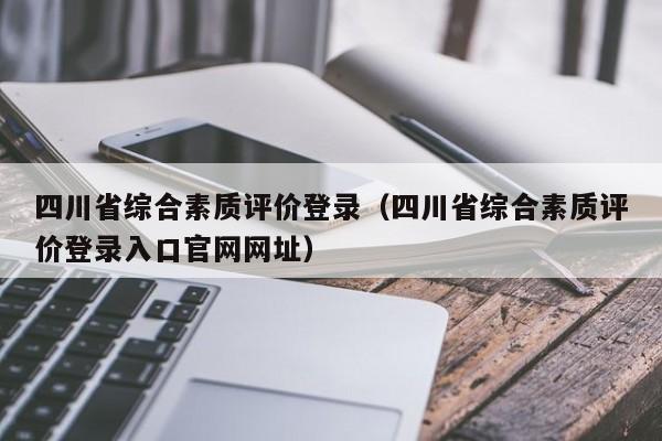 四川省综合素质评价登录（四川省综合素质评价登录入口官网网址）