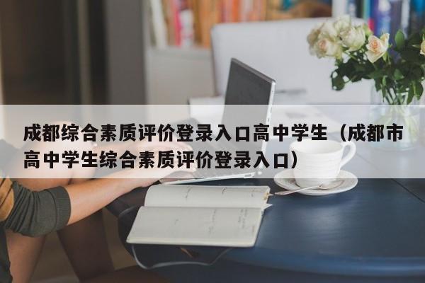 成都综合素质评价登录入口高中学生（成都市高中学生综合素质评价登录入口）