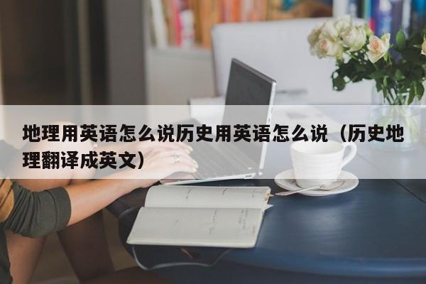 地理用英语怎么说历史用英语怎么说（历史地理翻译成英文）