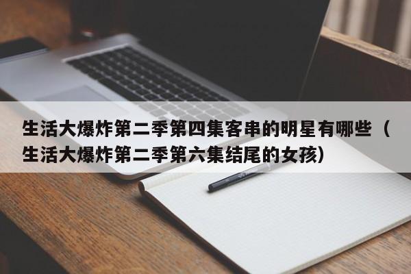 生活大爆炸第二季第四集客串的明星有哪些（生活大爆炸第二季第六集结尾的女孩）