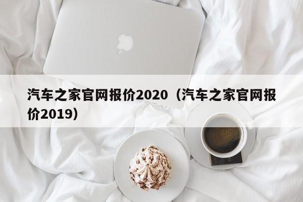 汽车之家官网报价2020（汽车之家官网报价2019）