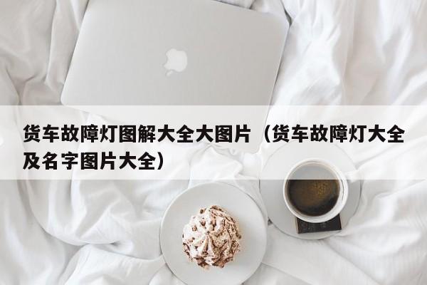 货车故障灯图解大全大图片（货车故障灯大全及名字图片大全）