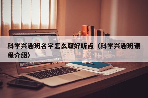 科学兴趣班名字怎么取好听点（科学兴趣班课程介绍）