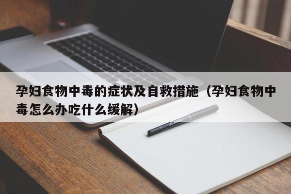 孕妇食物中毒的症状及自救措施（孕妇食物中毒怎么办吃什么缓解）