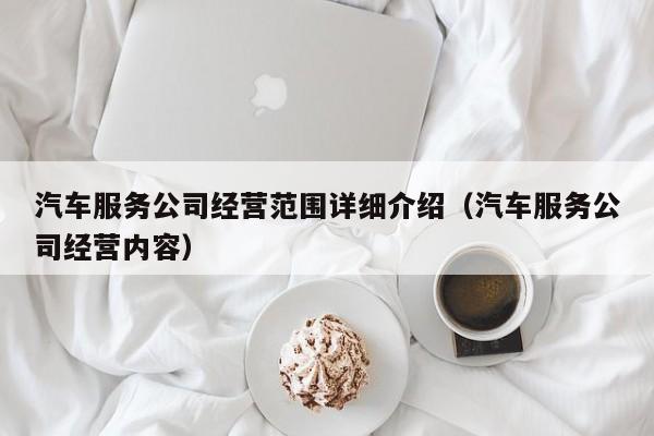 汽车服务公司经营范围详细介绍（汽车服务公司经营内容）