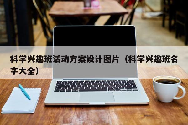 科学兴趣班活动方案设计图片（科学兴趣班名字大全）