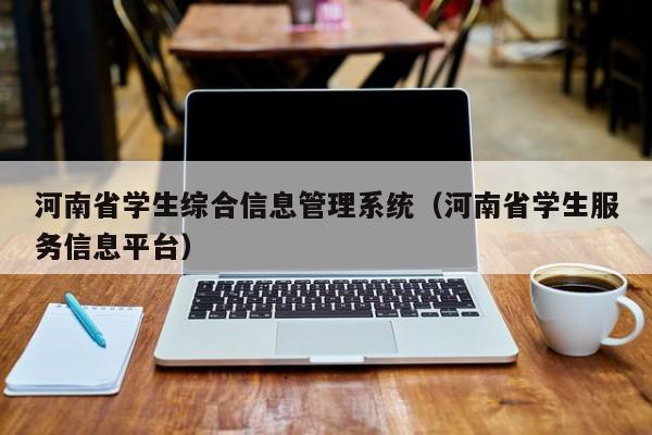 河南省学生综合信息管理系统（河南省学生服务信息平台）