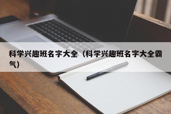 科学兴趣班名字大全（科学兴趣班名字大全霸气）