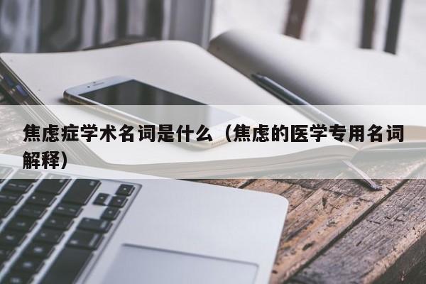 焦虑症学术名词是什么（焦虑的医学专用名词解释）