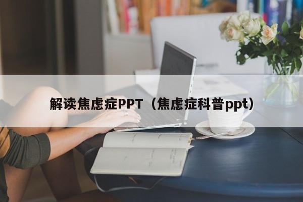 解读焦虑症PPT（焦虑症科普ppt）