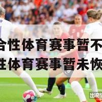 全国综合性体育赛事暂不恢复(全国综合性体育赛事暂未恢复)