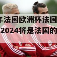 2024年法国欧洲杯法国(法国欧洲杯2024将是法国的面具挑战)