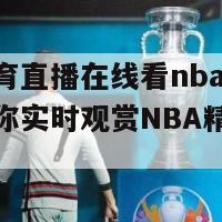 咪咕体育直播在线看nba(咪咕体育带你实时观赏NBA精彩比赛)