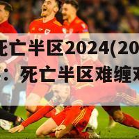 欧洲杯死亡半区2024(2024欧洲杯：死亡半区难缠对手如云)