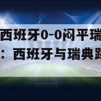 欧洲杯西班牙0-0闷平瑞典l(欧洲杯：西班牙与瑞典踢成0-0平局)