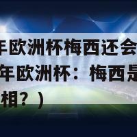 2024年欧洲杯梅西还会参加吗(2024年欧洲杯：梅西是否会再次亮相？)