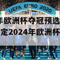 2024年欧洲杯夺冠预选赛(预选赛确定2024年欧洲杯冠军归属)