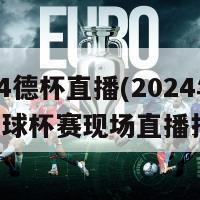 2024德杯直播(2024年德国足球杯赛现场直播报道)