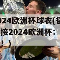 德国2024欧洲杯球衣(德国预备队迎接2024欧洲杯：全新球衣揭晓！)