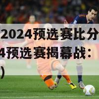 欧洲杯2024预选赛比分(欧洲杯2024预选赛揭幕战：比分已出炉！)