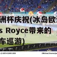 冰岛欧洲杯庆祝(冰岛欧洲杯 雷声Rolls Royce带来的庆祝彩车巡游)