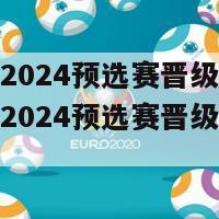 欧洲杯2024预选赛晋级规则(欧洲杯2024预选赛晋级规则大揭秘)