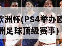 ps4欧洲杯(PS4举办欧洲杯：欧洲足球顶级赛事)