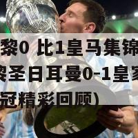 欧冠巴黎0 比1皇马集锦战报统计(巴黎圣日耳曼0-1皇家马德里：欧冠精彩回顾)