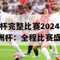 欧洲杯完整比赛2024(2024欧洲杯：全程比赛盛宴)