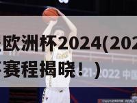 赛程欧洲杯2024(2024欧洲杯赛程揭晓！)