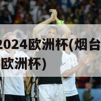 烟台2024欧洲杯(烟台亮相 2024欧洲杯)