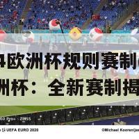 2024欧洲杯规则赛制(2024欧洲杯：全新赛制揭秘)